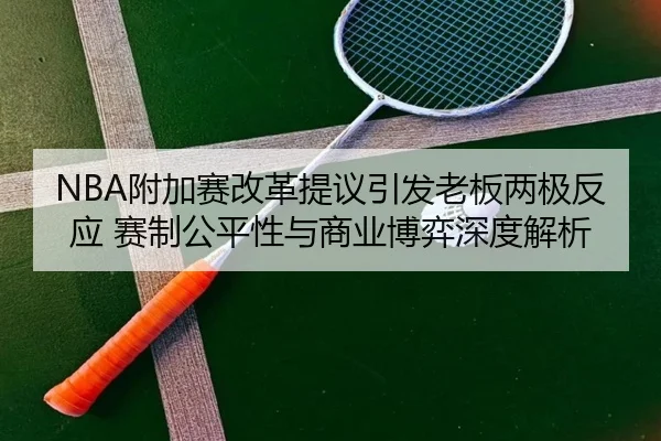 NBA附加赛改革提议引发老板两极反应 赛制公平性与商业博弈深度解析